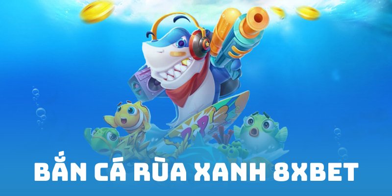 Bắn cá rùa xanh 8XBET