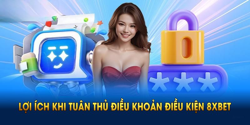 Lợi ích thiết thực khi tuân thủ điều khoản điều kiện 8XBET
