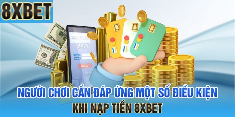 Vài điều kiện nạp tiền 8XBET cơ bản để bạn nạp tiền thành công